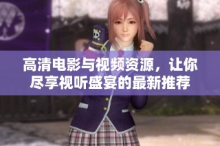 高清电影与视频资源，让你尽享视听盛宴的最新推荐