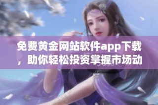 免费黄金网站软件app下载，助你轻松投资掌握市场动态