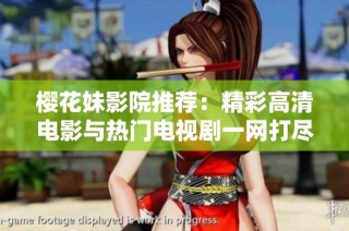 樱花妹影院推荐：精彩高清电影与热门电视剧一网打尽