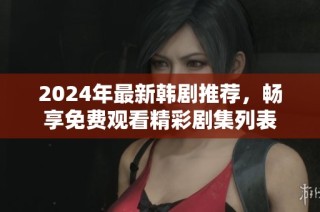 2024年最新韩剧推荐，畅享免费观看精彩剧集列表