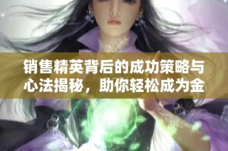 销售精英背后的成功策略与心法揭秘，助你轻松成为金牌销售专家