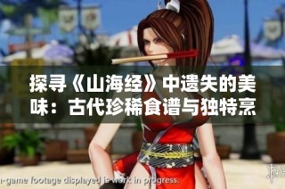 探寻《山海经》中遗失的美味：古代珍稀食谱与独特烹饪技艺的揭秘之旅