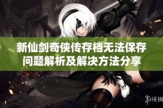 新仙剑奇侠传存档无法保存问题解析及解决方法分享