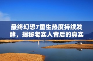 最终幻想7重生热度持续发酵，揭秘老实人背后的真实身份