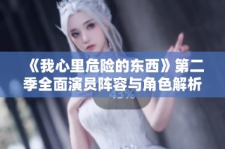 《我心里危险的东西》第二季全面演员阵容与角色解析大全