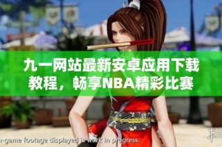 九一网站最新安卓应用下载教程，畅享NBA精彩比赛