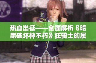 热血出征——全面解析《暗黑破坏神不朽》狂骑士的属性加成与玩法技巧