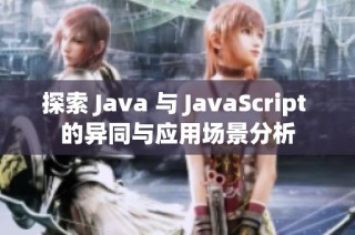 探索 Java 与 JavaScript 的异同与应用场景分析