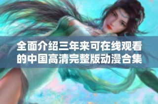 全面介绍三年来可在线观看的中国高清完整版动漫合集