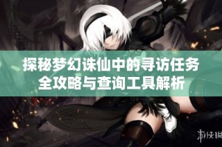 探秘梦幻诛仙中的寻访任务全攻略与查询工具解析
