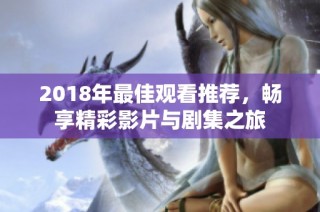 2018年最佳观看推荐，畅享精彩影片与剧集之旅