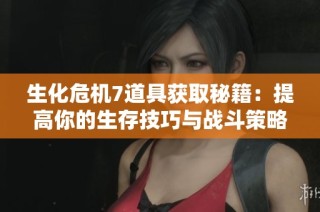 生化危机7道具获取秘籍：提高你的生存技巧与战斗策略