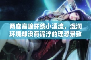 两座高峰环绕小溪流，湿润环境却没有泥泞的理想景致