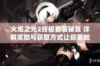 火炬之光2终极套装秘笈 详解奖励与获取方式让你更加轻松通关