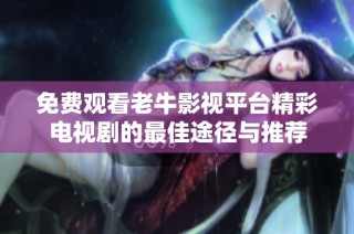 免费观看老牛影视平台精彩电视剧的最佳途径与推荐