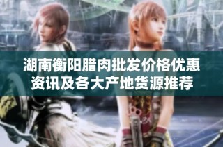 湖南衡阳腊肉批发价格优惠资讯及各大产地货源推荐
