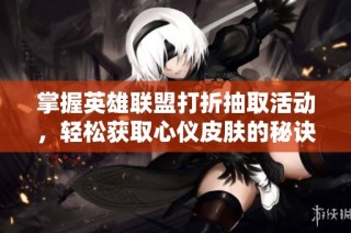 掌握英雄联盟打折抽取活动，轻松获取心仪皮肤的秘诀!