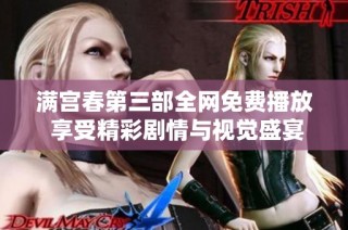 满宫春第三部全网免费播放 享受精彩剧情与视觉盛宴