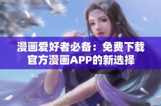 漫画爱好者必备：免费下载官方漫画APP的新选择