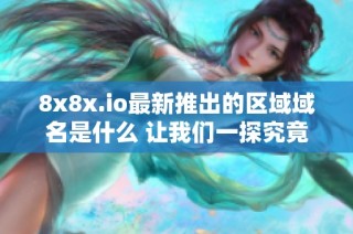 8x8x.io最新推出的区域域名是什么 让我们一探究竟