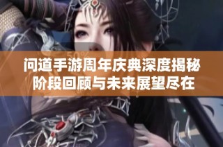 问道手游周年庆典深度揭秘 阶段回顾与未来展望尽在康特尼游戏网