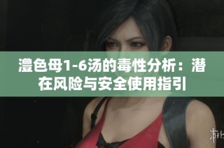 澧色母1-6汤的毒性分析：潜在风险与安全使用指引