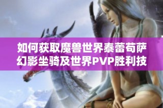 如何获取魔兽世界泰蕾苟萨幻影坐骑及世界PVP胜利技巧解析