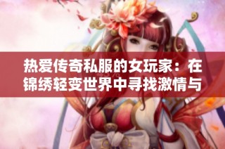 热爱传奇私服的女玩家：在锦绣轻变世界中寻找激情与梦想的旅程