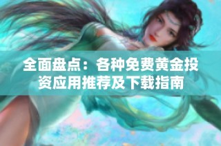 全面盘点：各种免费黄金投资应用推荐及下载指南