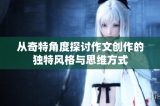 从奇特角度探讨作文创作的独特风格与思维方式