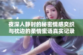 夜深人静时的秘密情感交织与枕边的柔情蜜语真实记录