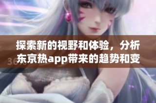 探索新的视野和体验，分析东京热app带来的趋势和变化