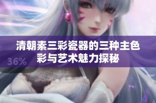 清朝素三彩瓷器的三种主色彩与艺术魅力探秘
