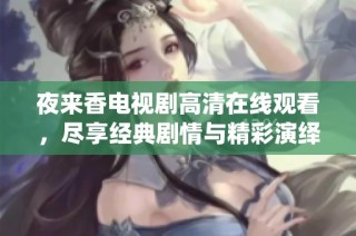 夜来香电视剧高清在线观看，尽享经典剧情与精彩演绎的视听盛宴