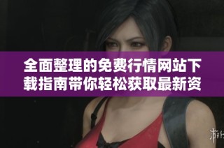 全面整理的免费行情网站下载指南带你轻松获取最新资讯与数据