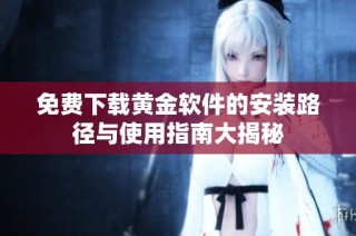 免费下载黄金软件的安装路径与使用指南大揭秘