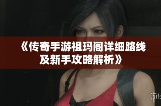 《传奇手游祖玛阁详细路线及新手攻略解析》