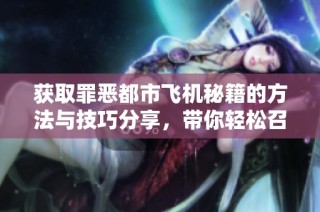 获取罪恶都市飞机秘籍的方法与技巧分享，带你轻松召唤游戏中的飞机！
