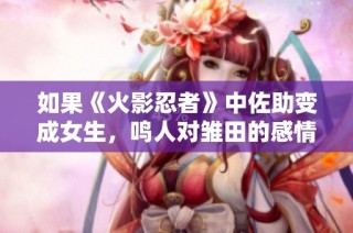 如果《火影忍者》中佐助变成女生，鸣人对雏田的感情会有何变化呢？