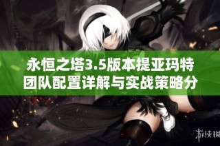 永恒之塔3.5版本提亚玛特团队配置详解与实战策略分析