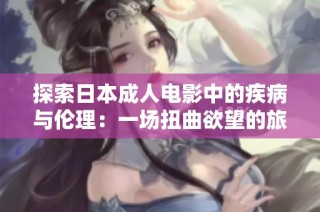 探索日本成人电影中的疾病与伦理：一场扭曲欲望的旅程