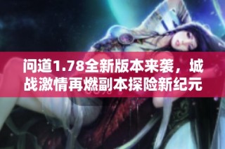 问道1.78全新版本来袭，城战激情再燃副本探险新纪元开启