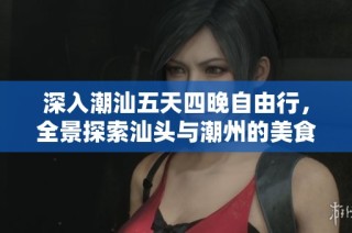 深入潮汕五天四晚自由行，全景探索汕头与潮州的美食与景点