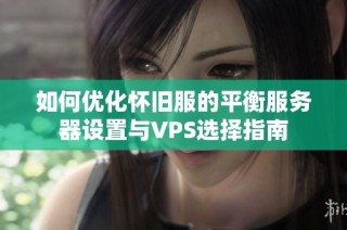 如何优化怀旧服的平衡服务器设置与VPS选择指南