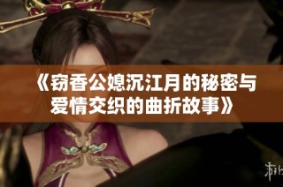 《窃香公媳沉江月的秘密与爱情交织的曲折故事》