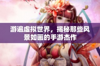 游遍虚拟世界，揭秘那些风景如画的手游杰作