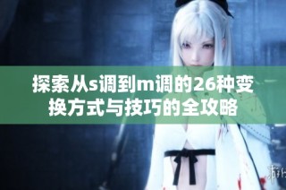 探索从s调到m调的26种变换方式与技巧的全攻略