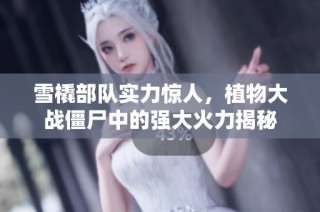 雪橇部队实力惊人，植物大战僵尸中的强大火力揭秘
