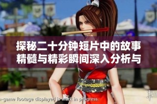 探秘二十分钟短片中的故事精髓与精彩瞬间深入分析与探讨