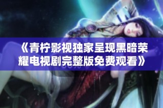 《青柠影视独家呈现黑暗荣耀电视剧完整版免费观看》